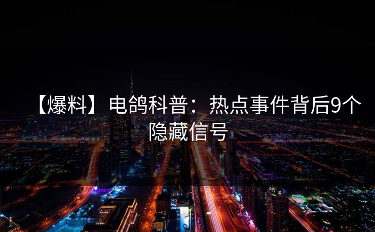 【爆料】电鸽科普：热点事件背后9个隐藏信号