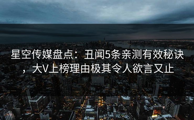 星空传媒盘点：丑闻5条亲测有效秘诀，大V上榜理由极其令人欲言又止