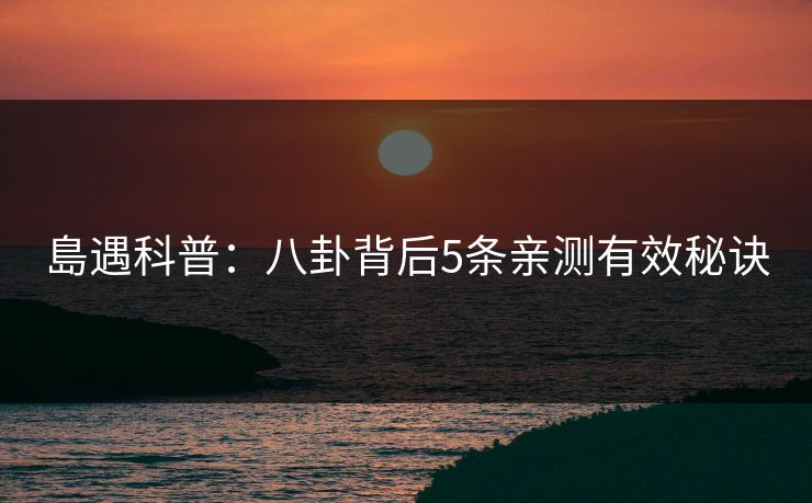 島遇科普:八卦背后5条亲测有效秘诀