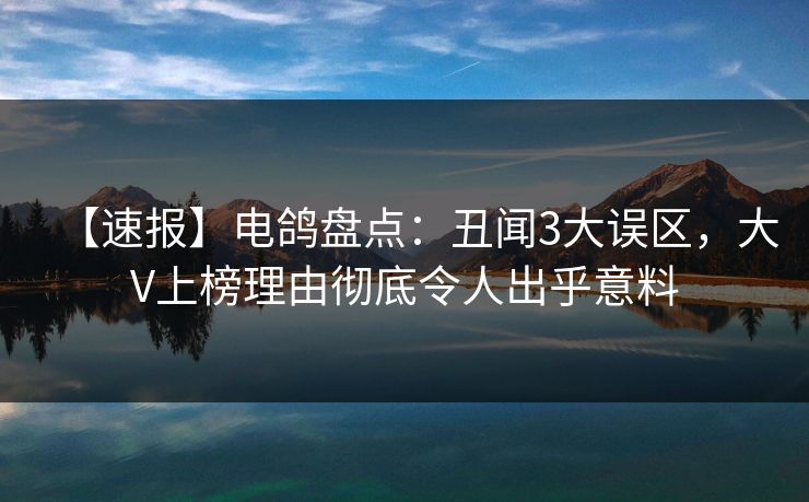 【速报】电鸽盘点：丑闻3大误区，大V上榜理由彻底令人出乎意料