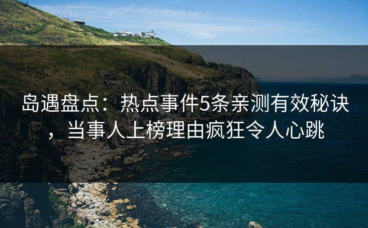 岛遇盘点:热点事件5条亲测有效秘诀,当事人上榜理由疯狂令人心跳 岛遇盘点:热点事件5条亲测有效秘诀,当事人上榜理由疯狂令人心跳