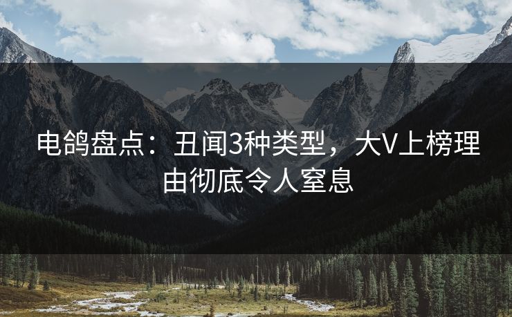 电鸽盘点:丑闻3种类型,大V上榜理由彻底令人窒息 电鸽盘点:丑闻3种类型,大V上榜理由彻底令人窒息