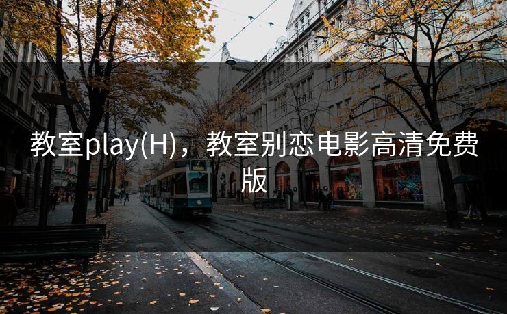 教室play(H)，教室别恋电影高清免费版