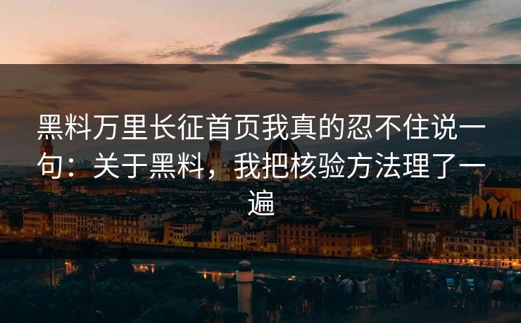 黑料万里长征首页我真的忍不住说一句：关于黑料，我把核验方法理了一遍